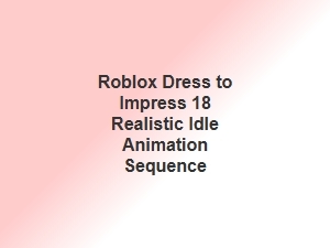 Roblox Dti 18 Realistic Idle Animation Guide