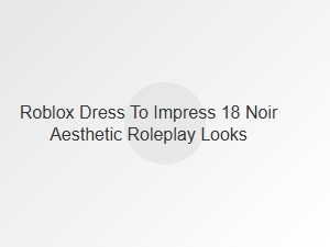 Roblox Dti 18 Noir Aesthetic Roleplay Looks