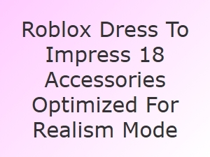 Roblox Dress to Impress: 18 Realism-Optimized Accessories