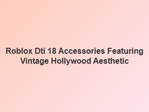 Vintage Hollywood–inspired Roblox Dti 18 Accessories