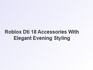 Elegant Evening Styling with Roblox Dti 18 Accessories