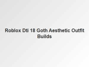 Roblox Dti 18 Goth Aesthetic Outfit Builds