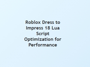Optimizing Roblox Dti 18 Lua Scripts for Performance